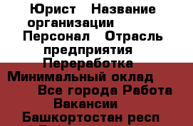 Юрист › Название организации ­ V.I.P.-Персонал › Отрасль предприятия ­ Переработка › Минимальный оклад ­ 30 000 - Все города Работа » Вакансии   . Башкортостан респ.,Баймакский р-н